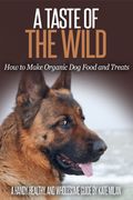 A Taste of the Wild: How to Make Organic Dog Food and Treats